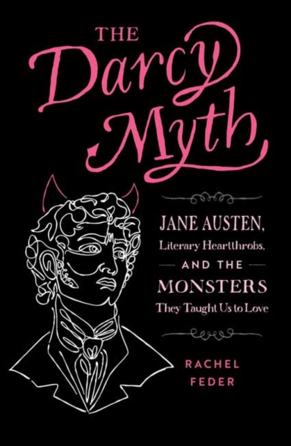 Cover for: The Darcy Myth : Jane Austen, Literary Heartthrobs, and the Monsters They Taught Us to Love