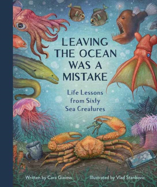 Image for Leaving the Ocean Was a Mistake : Life Lessons from Sixty Sea Creatures