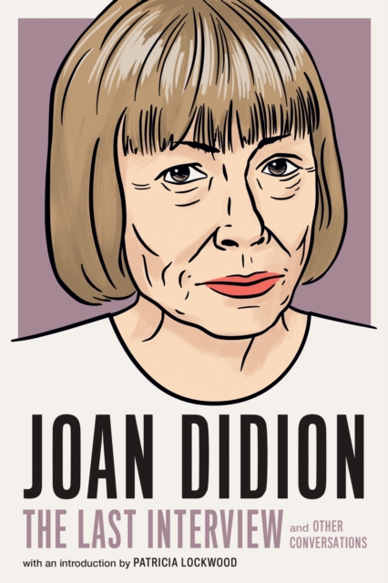 Cover for: Joan Didion: The Last Interview : AND OTHER CONVERSATIONS