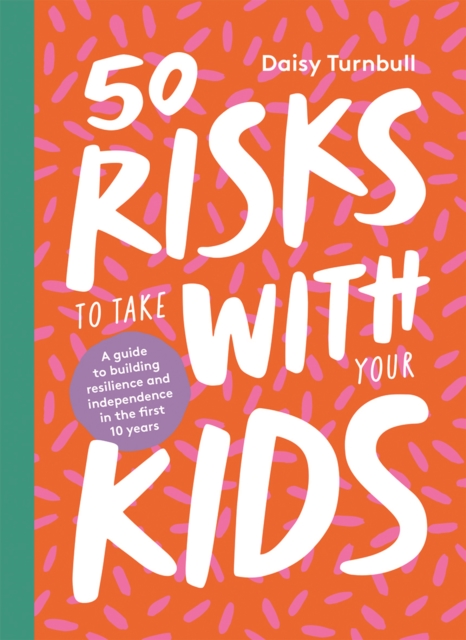 Image for 50 Risks to Take With Your Kids : A guide to building resilience and independence in the first 10 years