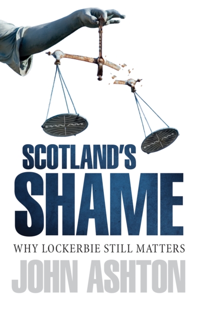 Image for Scotland's Shame : Lockerbie 25 Years On - Why It Still Matters