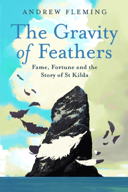 Cover for: The Gravity of Feathers : Fame, Fortune and the Story of St Kilda