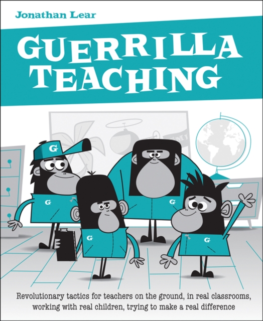 Image for Guerrilla Teaching : Revolutionary tactics for teachers on the ground, in real classrooms, working with real children, trying to make a real difference