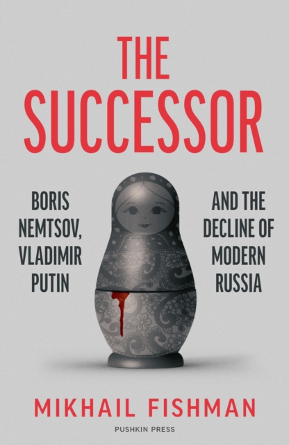 Image for The Successor : Boris Nemtsov, Vladimir Putin and the Decline of Modern Russia