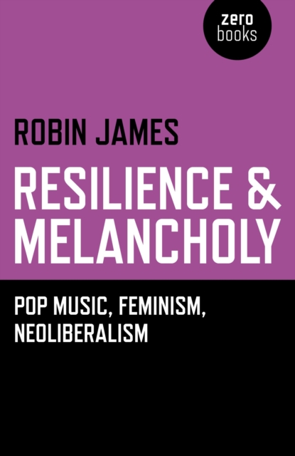 Image for Resilience & Melancholy : Pop Music, Feminism, Neoliberalism