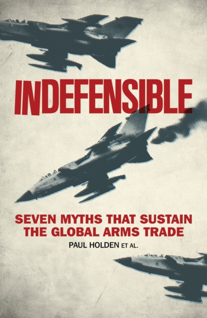 Image for Indefensible : Seven Myths that Sustain the Global Arms Trade