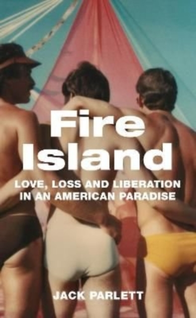 Cover for: Fire Island : Love, Loss and Liberation in an American Paradise