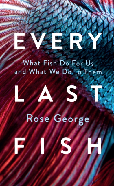 Image for Every Last Fish : What Fish Do for Us and What We Do to Them