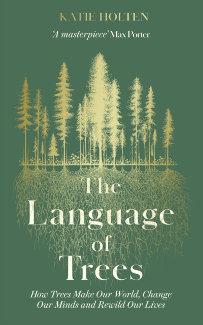 Cover for: The Language of Trees : How Trees Make Our World, Change Our Minds and Rewild Our Lives