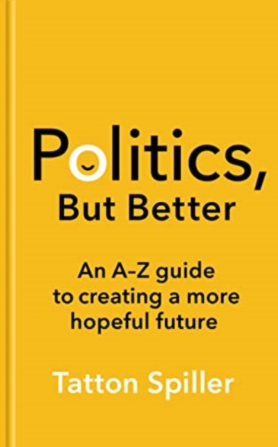 Image for Politics, But Better : An A - Z Guide to Creating a More Hopeful Future
