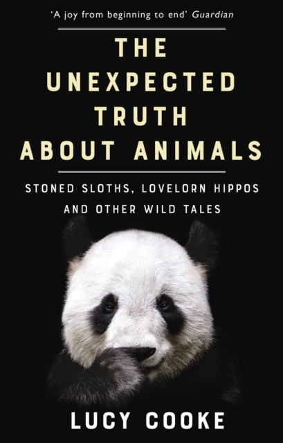 Cover for: The Unexpected Truth About Animals : Stoned Sloths, Lovelorn Hippos and Other Wild Tales