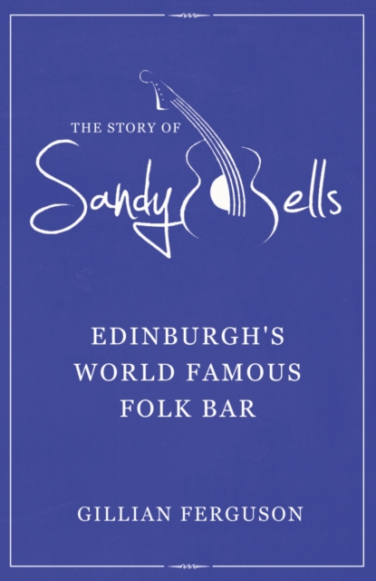 Image for The Story of Sandy Bells : Edinburg's World Famous Folk Bar