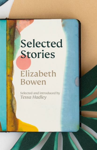 Cover for: The Selected Stories of Elizabeth Bowen : Selected and Introduced by Tessa Hadley