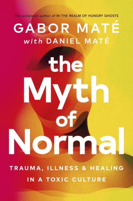Image for The Myth of Normal : Trauma, Illness & Healing in a Toxic Culture