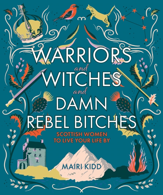 Image for Warriors and Witches and Damn Rebel Bitches : Scottish women to live your life by
