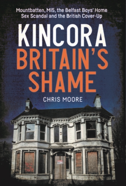 Image for Kincora: Britain's Shame : Mountbatten, MI5, the Belfast Boys’ Home Sex Abuse Scandal and the British Cover-Up
