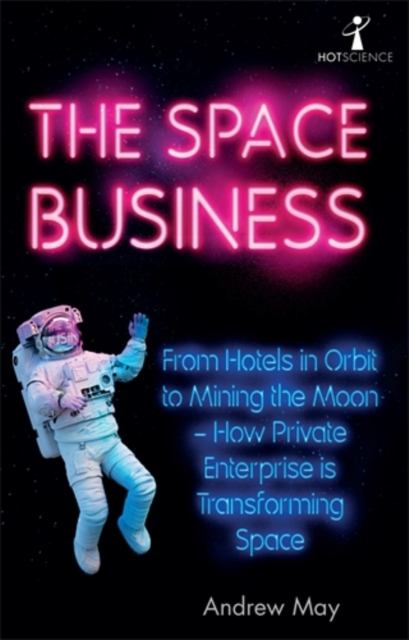 Image for The Space Business : From Hotels in Orbit to Mining the Moon - How Private Enterprise is Transforming Space