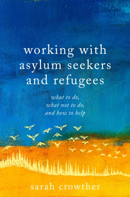 Image for Working with Asylum Seekers and Refugees : What to Do, What Not to Do, and How to Help