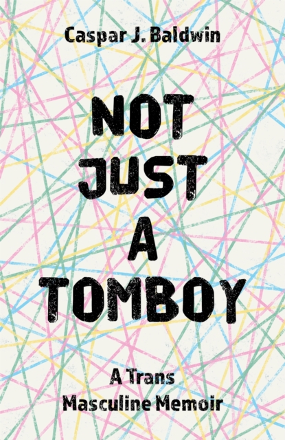Cover for: Not Just a Tomboy : A TRANS Masculine Memoir