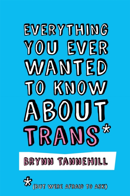 Cover for: Everything You Ever Wanted to Know about Trans (But Were Afraid to Ask)