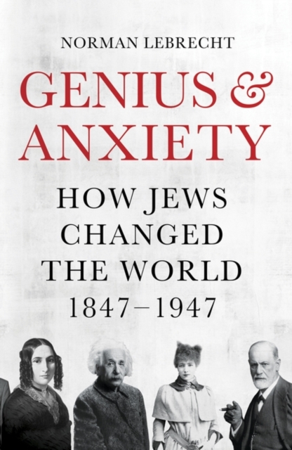 Image for Genius and Anxiety : How Jews Changed the World, 1847-1947