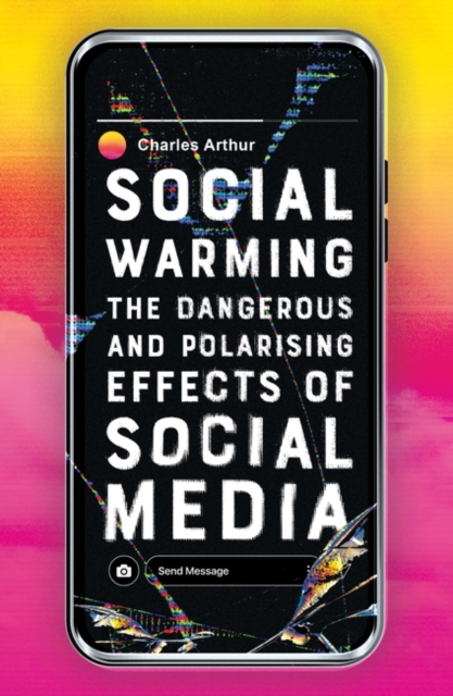 Image for Social Warming : The Dangerous and Polarising Effects of Social Media