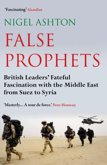 Image for False Prophets : British Leaders' Fateful Fascination with the Middle East from Suez to Syria