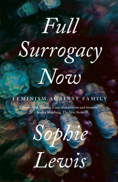 Cover for: Full Surrogacy Now : Feminism Against Family