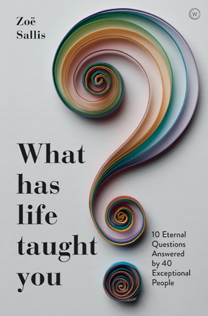 Image for What Has Life Taught You? : 10 Eternal Questions Answered by 40 Exceptional People