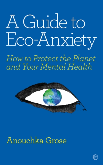 Image for A Guide to Eco-Anxiety : How to Protect the Planet and Your Mental Health