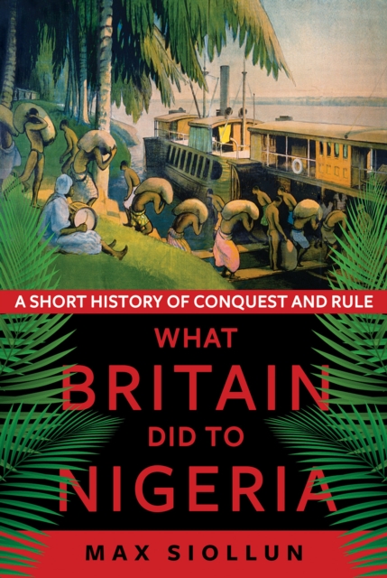 Cover for: What Britain Did to Nigeria : A Short History of Conquest and Rule