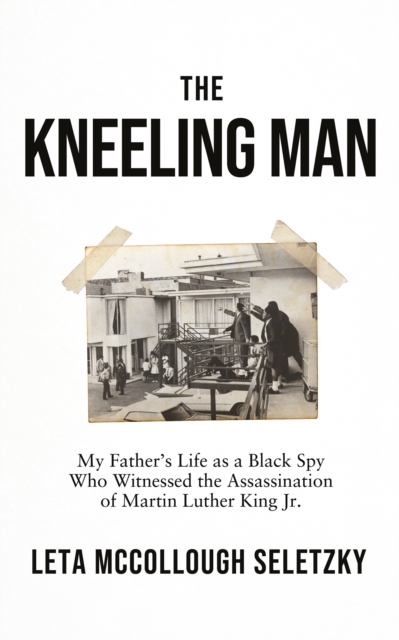 Cover for: The Kneeling Man : My Father's Life as a Black Spy Who Witnessed the Assassination of Martin Luther King Jr.