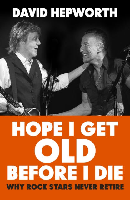 Image for Hope I Get Old Before I Die : Why rock stars never retire