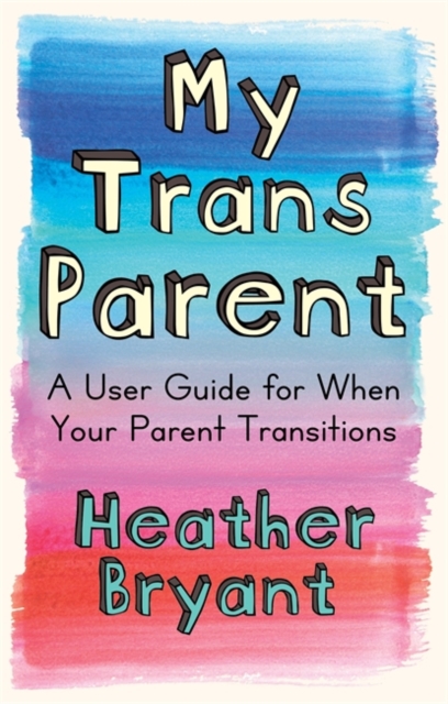 Cover for: My Trans Parent : A User Guide for When Your Parent Transitions