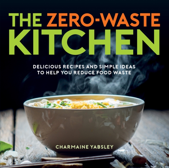 Image for The Zero-Waste Kitchen : Delicious Recipes and Simple Ideas to Help You Reduce Food Waste