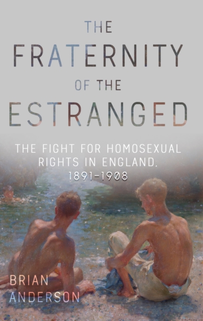 Cover for: The Fraternity of the Estranged : The Fight for Homosexual Rights in England, 1891-1908