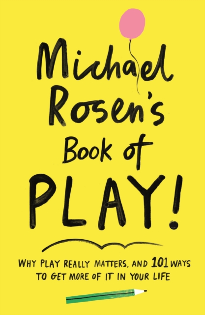 Cover for: Michael Rosen's Book of Play : Why play really matters, and 101 ways to get more of it in your life