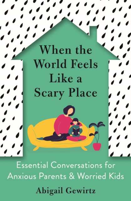 Image for When the World Feels Like a Scary Place : Essential Conversations for Anxious Parents and Worried Kids