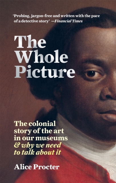 Image for The Whole Picture : The colonial story of the art in our museums & why we need to talk about it