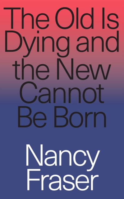 Cover for: The Old Is Dying and the New Cannot Be Born : From Progressive Neoliberalism to Trump and Beyond