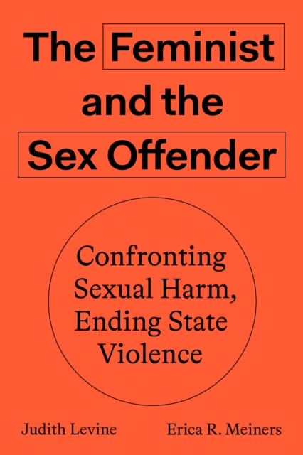 Cover for: The Feminist and the Sex Offender : Confronting Sexual Harm, Ending State Violence