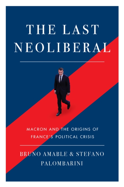 Cover for: The Last Neoliberal : Macron and the Origins of France's Political Crisis