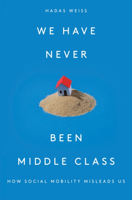 Image for We Have Never Been Middle Class : How Social Mobility Misleads Us