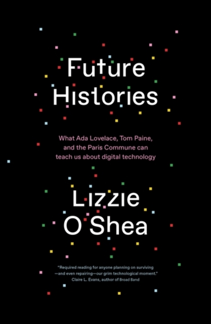 Cover for: Future Histories : What Ada Lovelace, Tom Paine, and the Paris Commune Can Teach Us About Digital Technology