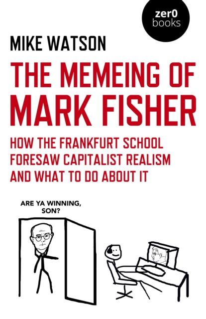 Cover for: Memeing of Mark Fisher, The - How the Frankfurt School Foresaw Capitalist Realism and What To Do About It