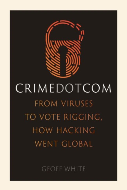 Image for Crime Dot Com : From Viruses to Vote Rigging, How Hacking Went Global