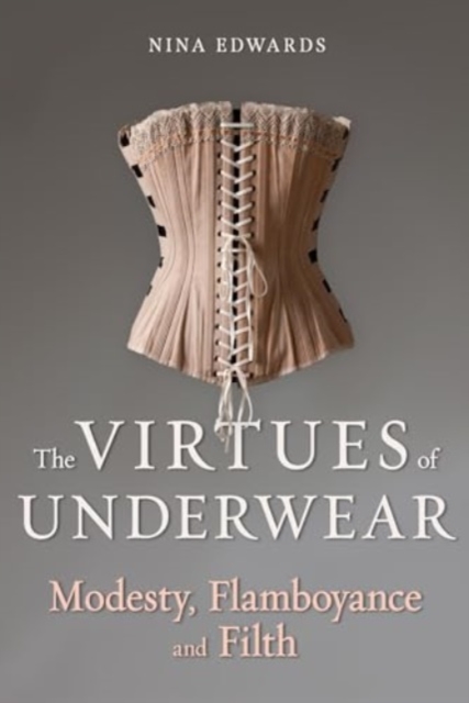 Cover for: The Virtues of Underwear : Modesty, Flamboyance and Filth