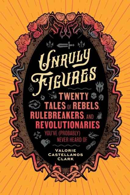 Image for Unruly Figures : Twenty Tales of Rebels, Rulebreakers, and Revolutionaries You've (Probably) Never Heard Of