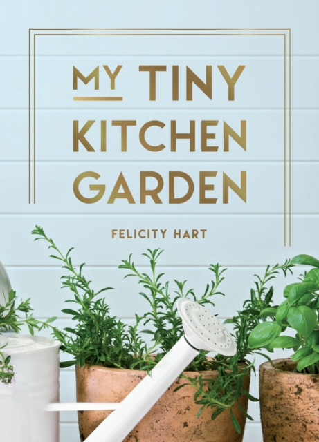 Cover for: My Tiny Kitchen Garden : Simple Tips to Help You Grow Your Own Herbs, Fruits and Vegetables