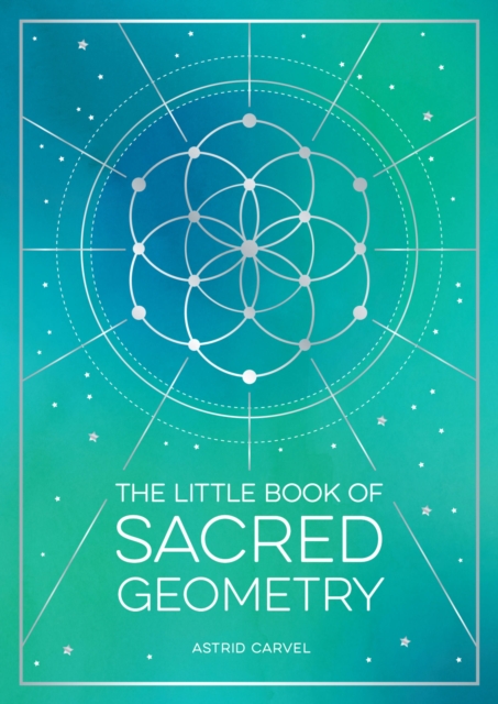 Image for The Little Book of Sacred Geometry : How to Harness the Power of Cosmic Patterns, Signs and Symbols